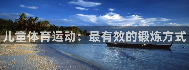 凯发官网下载开户:儿童体育运动:最有效的锻炼方式