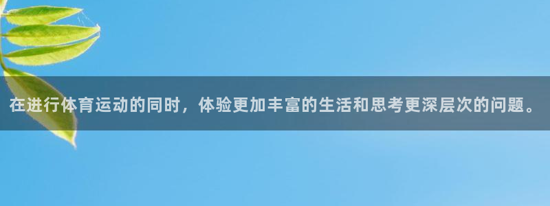 凯发官网下载招商电话号码:在进行体育运动的同时,体验更加丰富